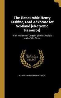 Cover image for The Honourable Henry Erskine, Lord Advocate for Scotland [Electronic Resource]: With Notices of Certain of His Kinsfolk and of His Time