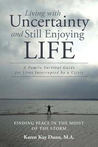 Cover image for Living with Uncertainty and Still Enjoying Life: A Family Survival Guide for Lives Interrupted by a Crisis