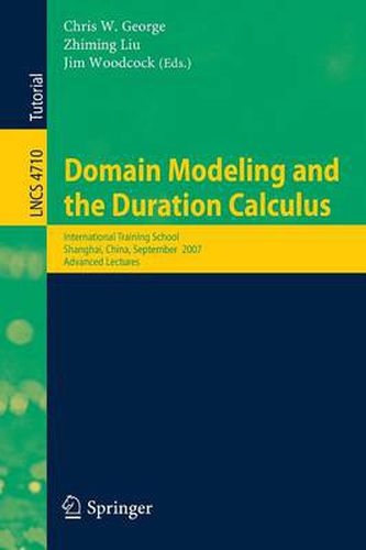 Domain Modeling and the Duration Calculus: International Training School, Shanghai, China, September 17-21, 2007, Advanced Lectures