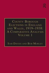 Cover image for County Borough Elections in England and Wales, 1919-1938: A Comparative Analysis: Volume 1: Barnsley - Bournemouth