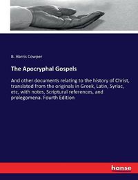 Cover image for The Apocryphal Gospels: And other documents relating to the history of Christ, translated from the originals in Greek, Latin, Syriac, etc, with notes, Scriptural references, and prolegomena. Fourth Edition