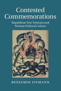 Cover image for Contested Commemorations: Republican War Veterans and Weimar Political Culture