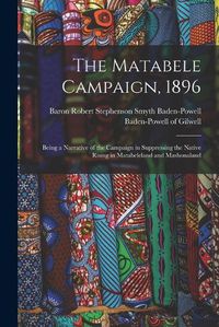 Cover image for The Matabele Campaign, 1896; Being a Narrative of the Campaign in Suppressing the Native Rising in Matabeleland and Mashonaland