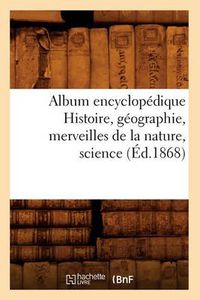 Cover image for Album Encyclopedique Histoire, Geographie, Merveilles de la Nature, Science (Ed.1868)