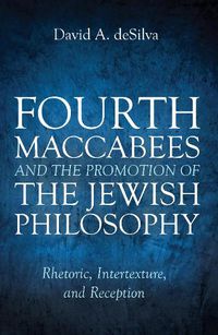 Cover image for Fourth Maccabees and the Promotion of the Jewish Philosophy: Rhetoric, Intertexture, and Reception