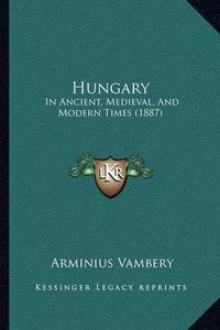 Cover image for Hungary: In Ancient, Medieval, and Modern Times (1887)