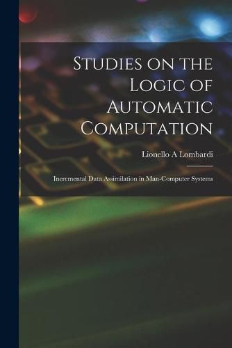 Cover image for Studies on the Logic of Automatic Computation: Incremental Data Assimilation in Man-computer Systems