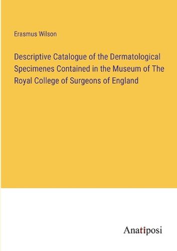 Descriptive Catalogue of the Dermatological Specimenes Contained in the Museum of The Royal College of Surgeons of England