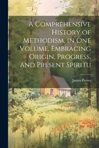 Cover image for A Comprehensive History of Methodism, in one Volume, Embracing Origin, Progress, and Present Spiritu