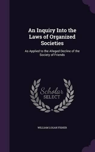 Cover image for An Inquiry Into the Laws of Organized Societies: As Applied to the Alleged Decline of the Society of Friends