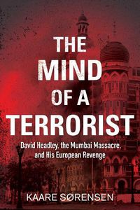 Cover image for The Mind of a Terrorist: David Headley, the Mumbai Massacre, and His European Revenge