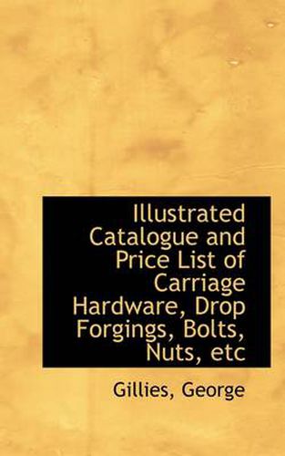 Cover image for Illustrated Catalogue and Price List of Carriage Hardware, Drop Forgings, Bolts, Nuts, Etc