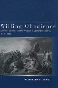 Cover image for Willing Obedience: Citizens, Soldiers, and the Progress of Consent in America, 1776-1898