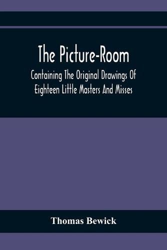 Cover image for The Picture-Room: Containing The Original Drawings Of Eighteen Little Masters And Misses: To Which Is Added, Moral And Historical Explanations