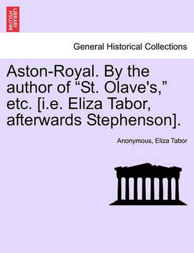 Cover image for Aston-Royal. by the Author of  St. Olave's,  Etc. [I.E. Eliza Tabor, Afterwards Stephenson].