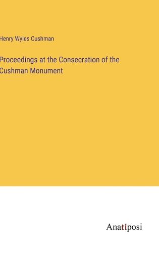 Cover image for Proceedings at the Consecration of the Cushman Monument