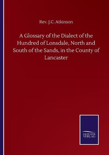 Cover image for A Glossary of the Dialect of the Hundred of Lonsdale, North and South of the Sands, in the County of Lancaster