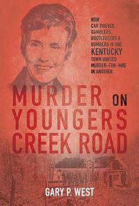 Cover image for Murder on Youngers Creek Road: How Car Thieves, Gamblers, Bootleggers & Bombers in One Kentucky Town Ignited a Murder-For-Hire in Another