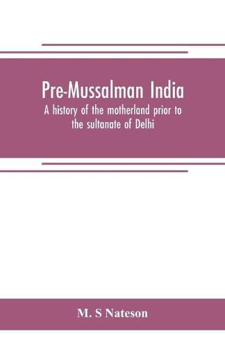Cover image for Pre-Mussalman India, a history of the motherland prior to the sultanate of Delhi