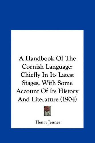 Cover image for A Handbook of the Cornish Language a Handbook of the Cornish Language: Chiefly in Its Latest Stages, with Some Account of Its Histochiefly in Its Latest Stages, with Some Account of Its History and Literature (1904) Ry and Literature (1904)