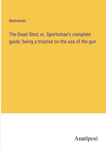 Cover image for The Dead Shot; or, Sportsman's complete guide