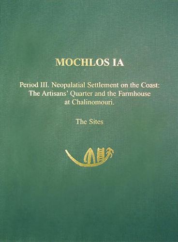 Cover image for Mochlos IA: Period III. Neopalatial Settlement on the Coast: The Artisans' Quarter and the Farmhouse at Chalinomouri. The Sites