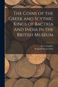 Cover image for The Coins of the Greek and Scythic Kings of Bactria and India in the British Museum