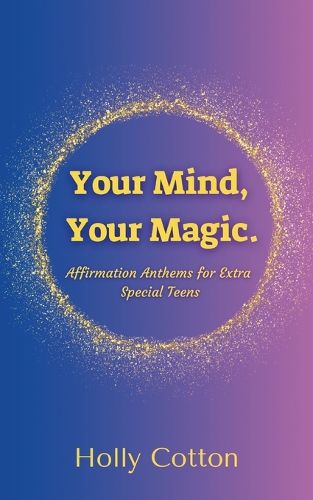 Cover image for Your Mind, Your Magic. Affirmation Anthems for Extra Special Teens.