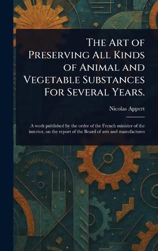 Cover image for The Art of Preserving All Kinds of Animal and Vegetable Substances For Several Years.