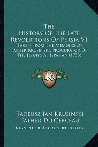 Cover image for The History of the Late Revolutions of Persia V1: Taken from the Memoirs of Father Krusinski, Procurator of the Jesuits at Ispahan (1733)