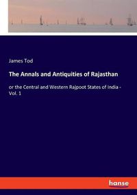 Cover image for The Annals and Antiquities of Rajasthan: or the Central and Western Rajpoot States of India - Vol. 1