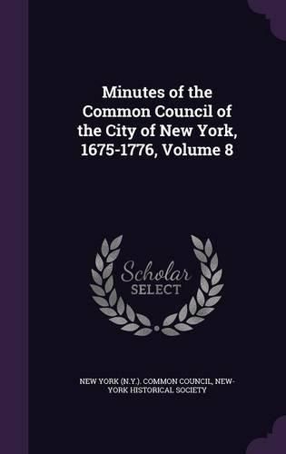 Cover image for Minutes of the Common Council of the City of New York, 1675-1776, Volume 8