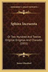 Cover image for Sphinx Incruenta: Or Two Hundred and Twelve Original Enigmas and Charades (1835)