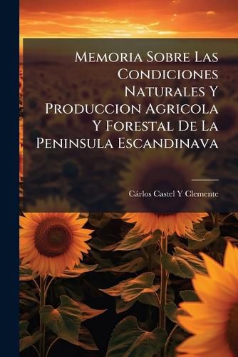 Cover image for Memoria Sobre Las Condiciones Naturales y Produccion Agricola y Forestal de La Peninsula Escandinava