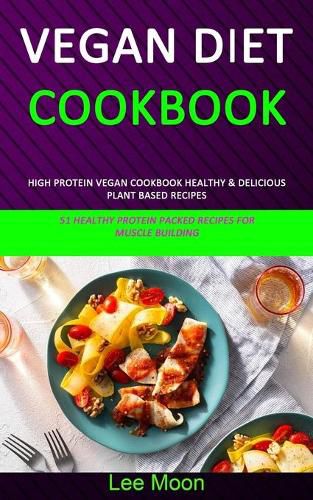 Cover image for Vegan Diet Cookbook: High Protein Vegan Cookbook Healthy & Delicious Plant Based Recipes (51 Healthy Protein Packed Recipes for Muscle Building)
