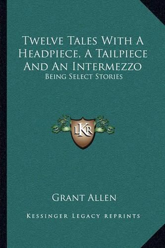 Cover image for Twelve Tales with a Headpiece, a Tailpiece and an Intermezzo: Being Select Stories