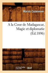 Cover image for a la Cour de Madagascar, Magie Et Diplomatie (Ed.1896)