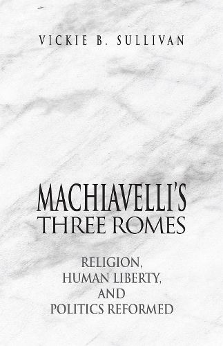 Cover image for Machiavelli's Three Romes: Religion, Human Liberty, and Politics Reformed