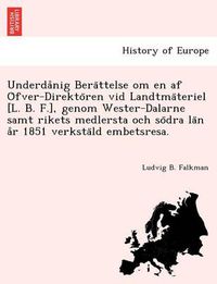 Cover image for Underda Nig Bera Ttelse Om En AF O Fver-Direkto Ren VID Landtma Teriel [L. B. F.], Genom Wester-Dalarne Samt Rikets Medlersta Och So Dra La N A R 1851 Verksta LD Embetsresa.