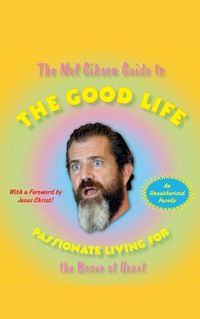 Cover image for The Mel Gibson Guide to the Good Life: Passionate Living for the Brave at Heart