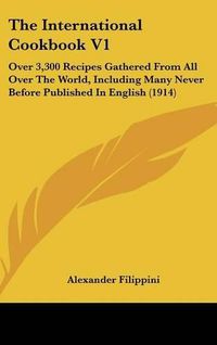 Cover image for The International Cookbook V1: Over 3,300 Recipes Gathered from All Over the World, Including Many Never Before Published in English (1914)