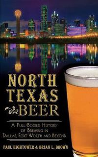 Cover image for North Texas Beer: A Full-Bodied History of Brewing in Dallas, Fort Worth and Beyond