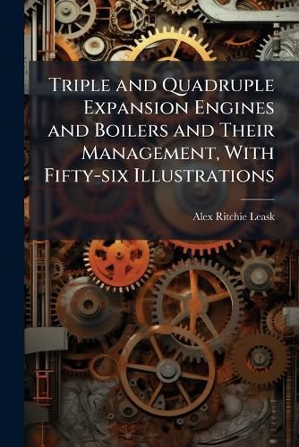 Cover image for Triple and Quadruple Expansion Engines and Boilers and Their Management, with Fifty-Six Illustrations