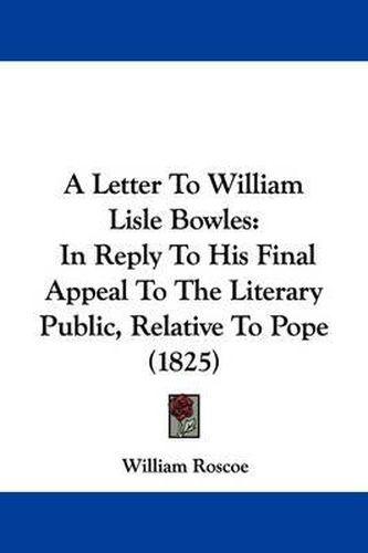 A Letter to William Lisle Bowles: In Reply to His Final Appeal to the Literary Public, Relative to Pope (1825)