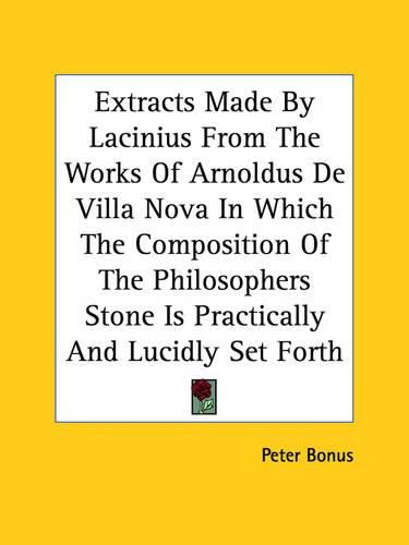 Cover image for Extracts Made by Lacinius from the Works of Arnoldus de Villa Nova in Which the Composition of the Philosophers Stone Is Practically and Lucidly Set Forth