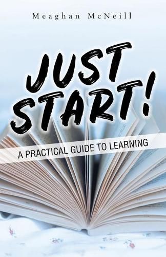 Cover image for Just Start!: A Practical Guide to Learning