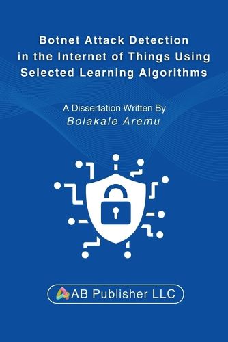 Cover image for Botnet Attack Detection in the Internet of Things Using Selected Learning Algorithms