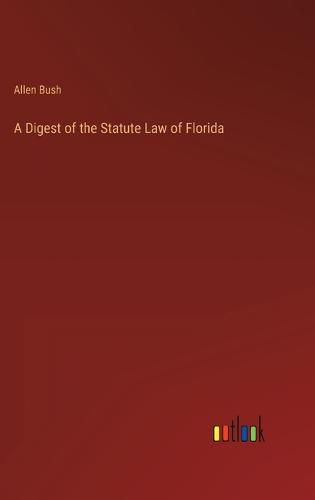 Cover image for A Digest of the Statute Law of Florida