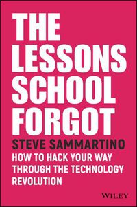 Cover image for The Lessons School Forgot: How to Hack Your Way Through the Technology Revolution