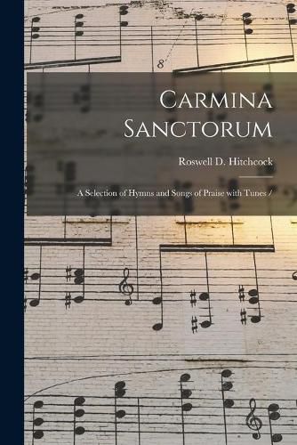 Carmina Sanctorum: a Selection of Hymns and Songs of Praise With Tunes /